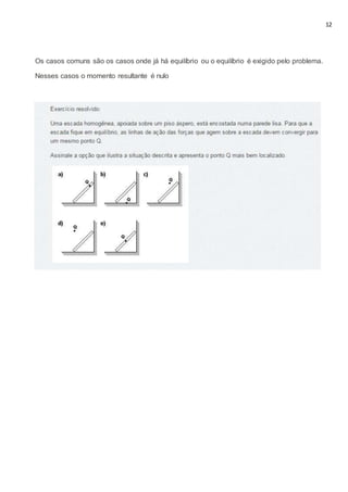 12
Os casos comuns são os casos onde já há equilíbrio ou o equilíbrio é exigido pelo problema.
Nesses casos o momento resultante é nulo
 