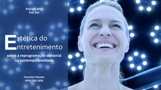 PósCom 2014 
PUC RIO 
stética do 
ntretenimento 
sobre a reprogramação sensorial 
na contemporaneidade 
Francine Tavares 
PPGCOM UERJ 
 