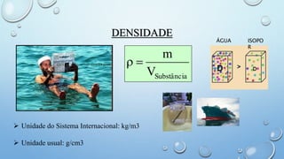 DENSIDADE
SubstânciaV
m

 Unidade do Sistema Internacional: kg/m3
 Unidade usual: g/cm3
ÁGUA ISOPO
R
 