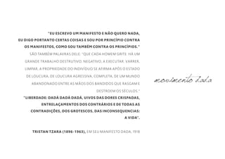"EU ESCREVO UM MANIFESTO E NÃO QUERO NADA,
EU DIGO PORTANTO CERTAS COISAS E SOU POR PRINCÍPIO CONTRA
OS MANIFESTOS, COMO SOU TAMBÉM CONTRA OS PRINCÍPIOS."
SÃO TAMBÉM PALAVRAS DELE: "QUE CADA HOMEM GRITE: HÁ UM
GRANDE TRABALHO DESTRUTIVO, NEGATIVO, A EXECUTAR. VARRER,
LIMPAR, A PROPRIEDADE DO INDIVÍDUO SE AFIRMA APÓS O ESTADO
DE LOUCURA, DE LOUCURA AGRESSIVA, COMPLETA, DE UM MUNDO
ABANDONADO ENTRE AS MÃOS DOS BANDIDOS QUE RASGAM E
DESTROEM OS SÉCULOS."
"LIBERDADE: DADÁ DADÁ DADÁ, UIVOS DAS DORES CRISPADAS,
ENTRELAÇAMENTOS DOS CONTRÁRIOS E DE TODAS AS
CONTRADIÇÕES, DOS GROTESCOS, DAS INCONSEQUENCIAS:
A VIDA”.
TRISTAN TZARA (1896-1963), EM SEU MANIFESTO DADA, 1918
movimento dada
 