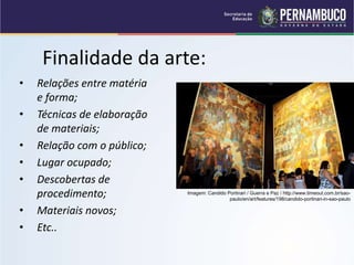 Finalidade da arte:
• Relações entre matéria
e forma;
• Técnicas de elaboração
de materiais;
• Relação com o público;
• Lugar ocupado;
• Descobertas de
procedimento;
• Materiais novos;
• Etc..
Imagem: Candido Portinari / Guerra e Paz / http://www.timeout.com.br/sao-
paulo/en/art/features/198/candido-portinari-in-sao-paulo
 