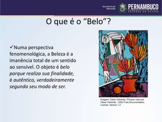 O que é o “Belo”?
Numa perspectiva
fenomenológica, a Beleza é a
imanência total de um sentido
ao sensível. O objeto é belo
porque realiza sua finalidade,
é autêntico, verdadeiramente
segundo seu modo de ser.
Imagem: César Valverde / Picasso visto por
César Valverde. / GNU Free Documentation
License, Version 1.2
 