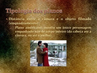  Distância entre a câmara e o objeto filmado
(enquadramento)
4. Plano americano: mostra um único personagem
enquadrado não de corpo inteiro (da cabeça até a
cintura, ou até o joelho).
 
