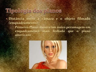  Distância entre a câmara e o objeto filmado
(enquadramento)
5. Primeiro Plano: mostra um único personagem em
enquadramento mais fechado que o plano
americano .
 