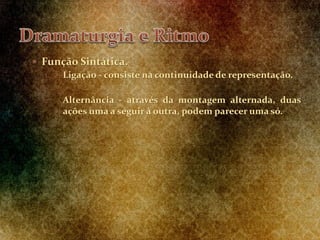  Função Sintática.
1. Ligação - consiste na continuidade de representação.
2. Alternância - através da montagem alternada, duas
ações uma a seguir à outra, podem parecer uma só.
 