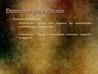  Função Semântica.
1. Denotação- ligada aos aspetos da causalidade,
paralelismo, comparação.
2. Conotação - ligada à montagem narrativa (espácio-
temporal)
 