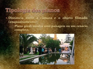  Distância entre a câmara e o objeto filmado
(enquadramento)
1. Plano geral: mostra uma paisagem ou um cenário
completo.
 