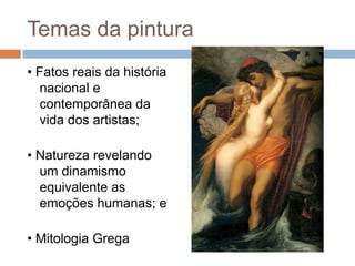 Temas da pintura
• Fatos reais da história
nacional e
contemporânea da
vida dos artistas;
• Natureza revelando
um dinamismo
equivalente as
emoções humanas; e
• Mitologia Grega
 