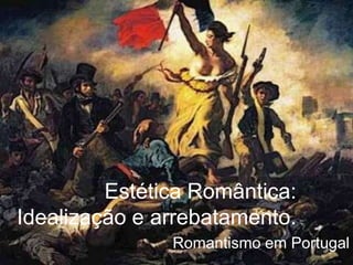 Estética Romântica:
Idealização e arrebatamento.
Romantismo em Portugal

 
