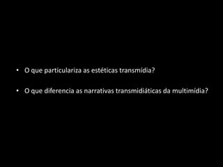 O que particulariza as estéticas transmídia?O que diferencia as narrativas transmidiáticas da multimídia?