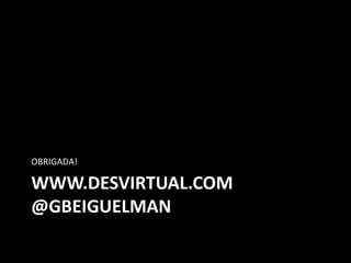 www.desvirtual.com@gbeiguelmanOBRIGADA!