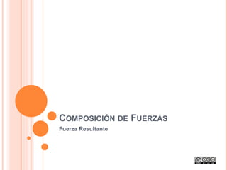 COMPOSICIÓN DE FUERZAS
Fuerza Resultante
 