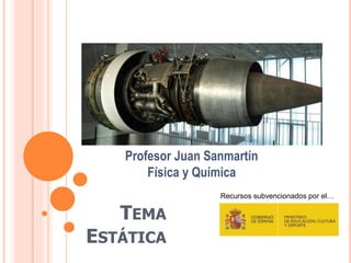 TEMA
ESTÁTICA
Profesor Juan Sanmartín
Física y Química
Recursos subvencionados por el…
 
