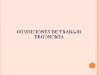 CONDICIONES DE TRABAJO
ERGONOMÍA
 