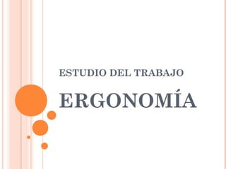 ESTUDIO DEL TRABAJO
ERGONOMÍA
 