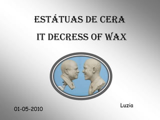 ESTÁTUAS DE CERA IT DECRESS OF WAX Luzia 01-05-2010 