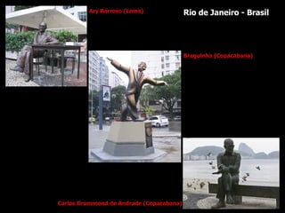Ary Barroso (Leme) Braguinha (Copacabana) Carlos Drummond de Andrade (Copacabana) Rio de Janeiro - Brasil 