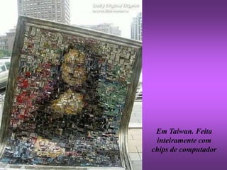 Em Taiwan. Feita
 inteiramente com
chips de computador
 