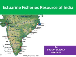 Estuarine Fisheries Resource of India
By:
BHUKYA BHASKAR
FISHERIES
Ref: K.R. Mangalaa et al. 2017
 