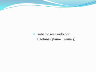  Trabalho realizado por:
Caetana (3ºano- Turma 5)
 