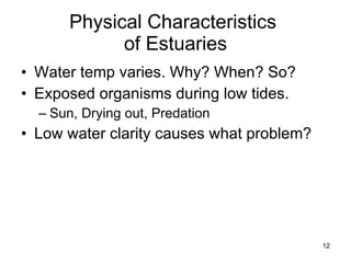 Physical Characteristics  of Estuaries Water temp varies. Why? When? So? Exposed organisms during low tides. Sun, Drying out, Predation Low water clarity causes what problem? 