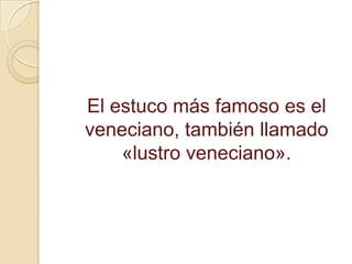El estuco más famoso es el
veneciano, también llamado
«lustro veneciano».
 