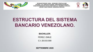 ESTRUCTURA DEL SISTEMA
BANCARIO VENEZOLANO.
BACHILLER:
PEREZ, EMILE
C.I: 26.033.599
SEPTIEMBRE 2020
 
