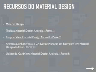 RECURSOS DO MATERIAL DESIGN
- Material Design;
- Toolbar, Material Design Android - Parte 1;
- RecyclerView, Material Desi...
