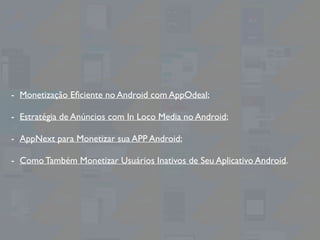 - Monetização Eﬁciente no Android com AppOdeal;
- Estratégia de Anúncios com In Loco Media no Android;
- AppNext para Mone...