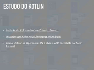 ESTUDO DO KOTLIN
- Kotlin Android, Entendendo e Primeiro Projeto;
- Iniciando com Anko Kotlin. Intenções no Android;
- Com...