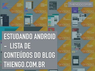 ESTUDANDO ANDROID
- LISTA DE
CONTEÚDOS DO BLOG
THIENGO.COM.BR
THIENGO.COM.BR
 