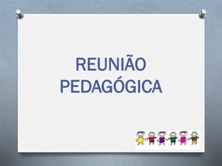 REUNIÃO
PEDAGÓGICA
 