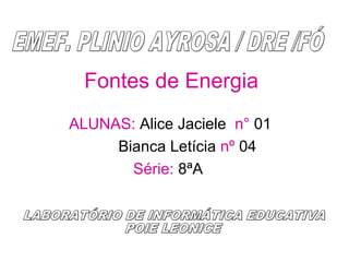 Fontes de Energia
ALUNAS: Alice Jaciele n° 01
Bianca Letícia nº 04
Série: 8ªA
 