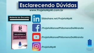 /ProjetoManoelPhilomenoDeMiranda
Esclarecendo Dúvidas
www.ProjetoMpM.com.br
/ProjetoManoelPhilomenoDeMiranda
Slideshare.net/ProjetoMpMMaterial do Encontro
/ProjetoMpM
 