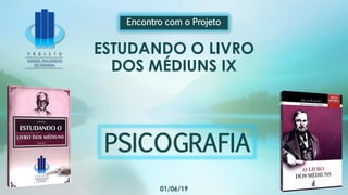 ESTUDANDO O LIVRO
DOS MÉDIUNS IX
Encontro com o Projeto
01/06/19
PSICOGRAFIA
 