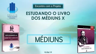 ESTUDANDO O LIVRO
DOS MÉDIUNS X
Encontro com o Projeto
15/06/19
MÉDIUNS
 