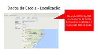 Dados da Escola - Localização
Na opção LOCALIZAÇÃO
temos o nome da Escola,
bem como o endereço e a
localização dela no mapa.
 