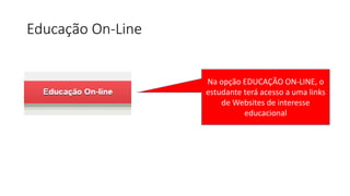 Educação On-Line
Na opção EDUCAÇÃO ON-LINE, o
estudante terá acesso a uma links
de Websites de interesse
educacional
 