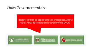 Links Governamentais
Na parte inferior da página temos os links para Ouvidoria
Geral, Portal da Transparência e Diário Oficial OnLine
 