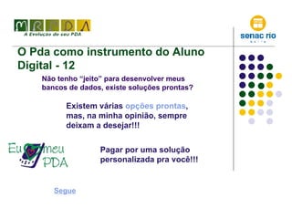 O Pda como instrumento do Aluno Digital - 12 Não tenho “jeito” para desenvolver meus bancos de dados, existe soluções prontas? Existem várias  opções prontas , mas, na minha opinião, sempre deixam a desejar!!! Pagar por uma solução personalizada pra você!!! Segue 