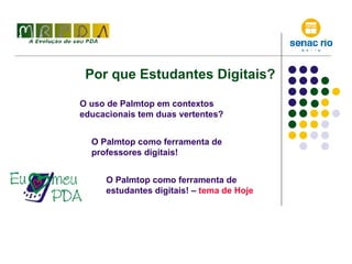 Por que Estudantes Digitais? O uso de Palmtop em contextos educacionais tem duas vertentes? O Palmtop como ferramenta de professores digitais! O Palmtop como ferramenta de estudantes digitais! –  tema de Hoje 