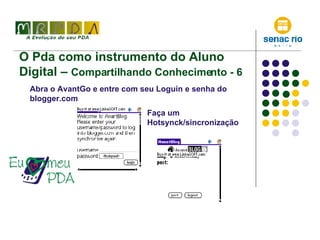 O Pda como instrumento do Aluno Digital –  Compartilhando Conhecimento - 6 Abra o AvantGo e entre com seu Loguin e senha do blogger.com Faça um Hotsynck/sincronização 