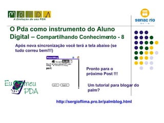 O Pda como instrumento do Aluno Digital –  Compartilhando Conhecimento - 8 Após nova sincronização você terá a tela abaixo (se tudo correu bem!!!) Pronto para o próximo Post !!! Um tutorial para blogar do palm? http://sergioflima.pro.br/palmblog.html 