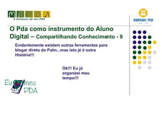 O Pda como instrumento do Aluno Digital –  Compartilhando Conhecimento - 9 Evidentemente existem outras ferramentas para blogar direto do Palm...mas isto jé é outra  História!!! Ok!!! Eu já organizei meu tempo!!! 