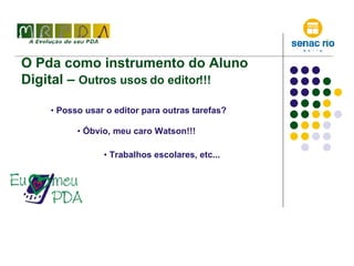O Pda como instrumento do Aluno Digital –  Outros usos do editor!!! Posso usar o editor para outras tarefas? Óbvio, meu caro Watson!!! Trabalhos escolares, etc... 