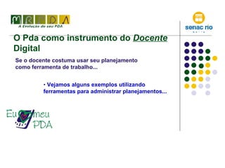 O Pda como instrumento do  Docente  Digital  Se o docente costuma usar seu planejamento como ferramenta de trabalho... Vejamos alguns exemplos utilizando ferramentas para administrar planejamentos... 