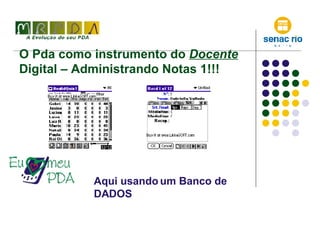 O Pda como instrumento do  Docente  Digital – Administrando Notas 1!!!  Aqui usando um Banco de DADOS 
