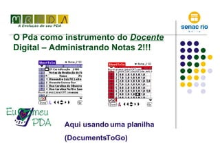 O Pda como instrumento do  Docente  Digital – Administrando Notas 2!!!  Aqui usando uma planilha (DocumentsToGo) 