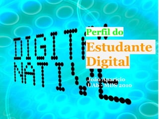 Perfil do
Estudante
Digital
João Aparício
UAb - MDS 2010
 