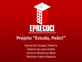 Projeto “Estuda, Peão!”
   Daniel de Campos Teixeira
    Gabriel de Lana Ardito
    Vinicius Monteiro Maia
    Walthon Fabio Mattozo
 